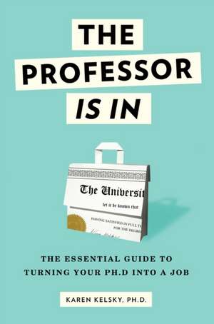 The Professor Is in: The Essential Guide to Turning Your PH.D. Into a Job de Karen Kelsky