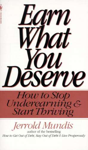 Earn What You Deserve: How to Stop Underearning & Start Thriving de Jerrold Mundis