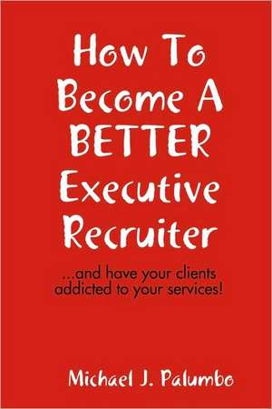 How to Become a Better Executive Recruiter... de Michael Palumbo