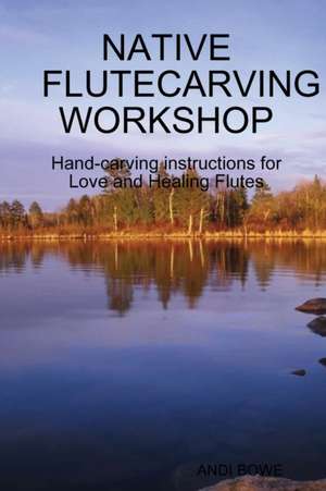 NATIVE FLUTECARVING WORKSHOP de Andi Bowe