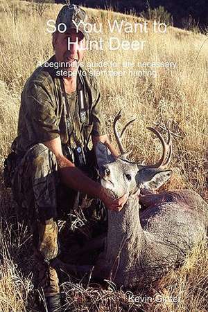 So You Want to Hunt Deer a Beginner's Guide for the Necessary Steps to Start Deer Hunting de Kevin Ginter