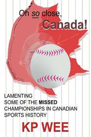 Oh So Close, Canada! Lamenting Some of the Missed Championships in Canadian Sports History de Wee Kp