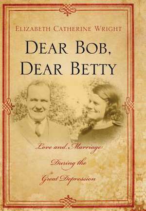 Dear Bob, Dear Betty: Love and Marriage During the Great Depression de Elizabeth C. Wright