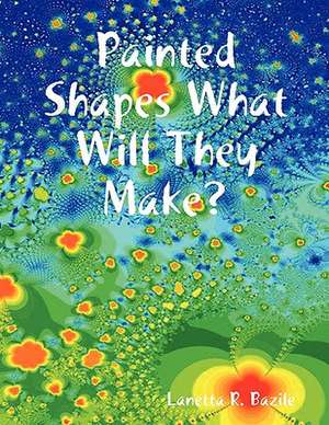 Painted Shapes What Will They Make? de Lanetta R. Bazile