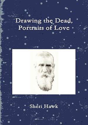 Drawing the Dead, Portraits of Love de Sheri Hawk