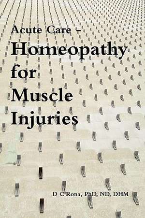 Acute Care - Homeopathy for Muscle Injuries de Donna C. Rona