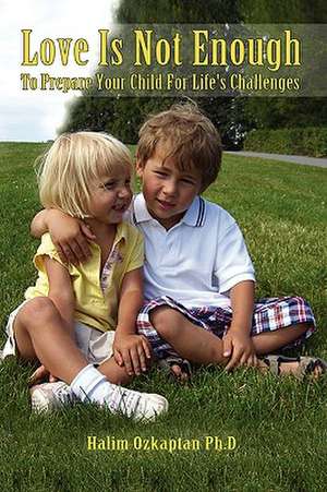 Love Is Not Enough - To Prepare Your Child For Life's Challenges de Halim Ozkaptan