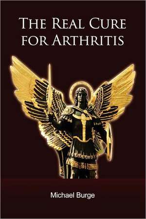 The Real Cure for Arthritis de Michael Burge