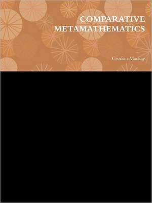 Comparative Metamathematics de Gordon MacKay