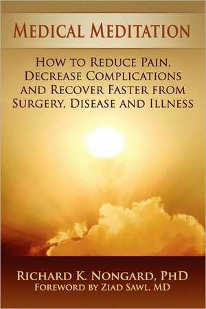 Medical Meditation: How to Reduce Pain, Decrease Complications and Recover Faster from Surgery, Disease and Illness de Richard Nongard