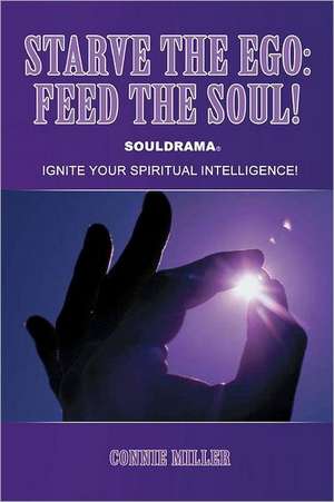 Starve the Ego: Ignite Your Spiritual Intelligence! de Connie Miller