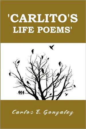 Carlito's Life Poems de Carlos Gonzalez