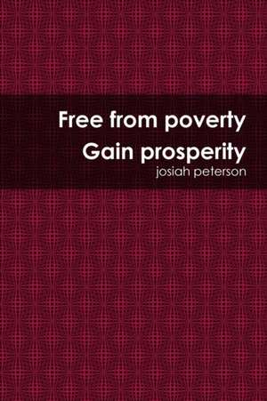 Free from Poverty Gain Prosperity de Josiah Peterson