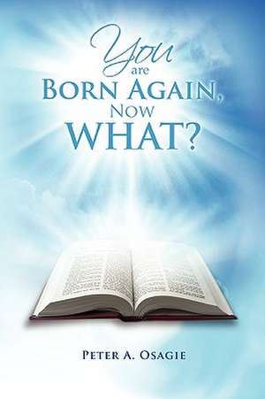 You Are Born Again, Now What? de Peter A. Osagie