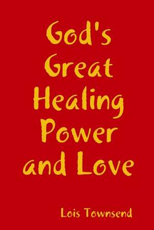 God's Great Healing Power and Love de Lois Townsend