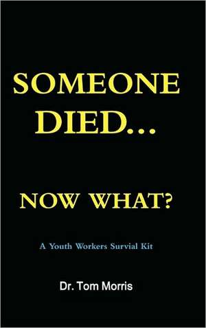 Someone Died Now What? a Youth Pastor's Survival Guide de Tom Morris