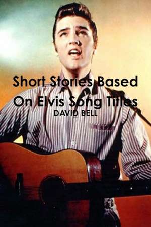 Short Stories Based On Elvis Song Titles de David Bell