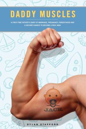 Daddy Muscles: A First-Time Father's Diary of Marriage, Pregnancy, Parenthood and a Second Chance to Become a Real Man de Dylan Stafford