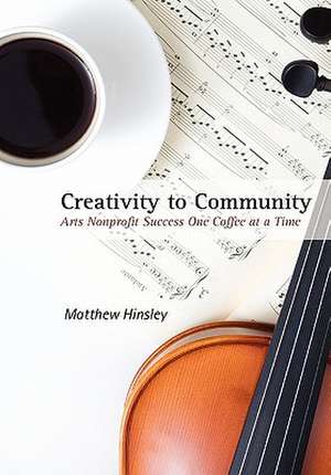 Creativity to Community: Arts Nonprofit Success One Coffee at a Time de Matthew Hinsley