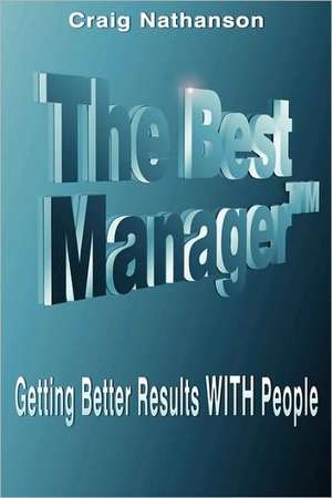 The Best Manager: Getting Better Results with People de Craig Nathanson