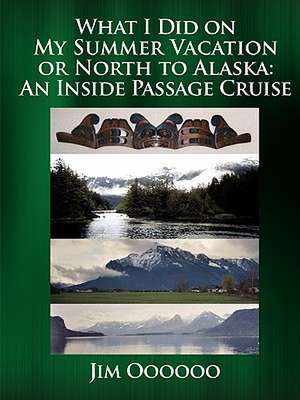 What I Did on My Summer Vacation or North to Alaska: An Inside Passage Cruise de Jim Oooooo