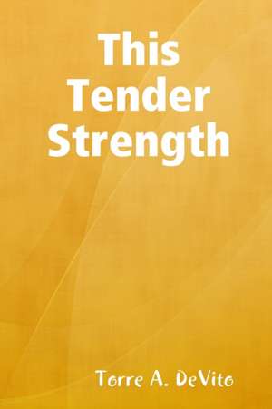 This Tender Strength de Torre A. DeVito