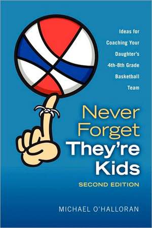 Never Forget They're Kids - Ideas for Coaching Your Daughter's 4th-8th Grade Basketball Team: 2nd Edition de Michael O'Halloran