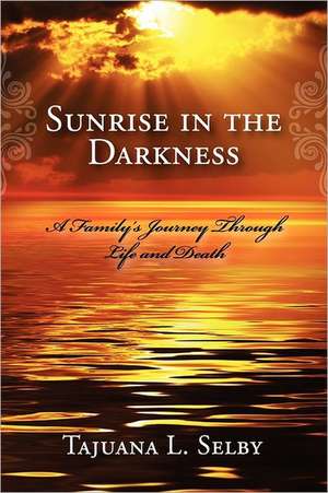 Sunrise in the Darkness: A Family's Journey Through Life and Death de Tajuana L. Selby