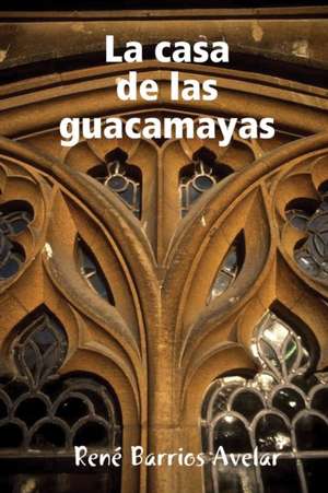 La casa de las guacamayas de Rene Barrios Avelar