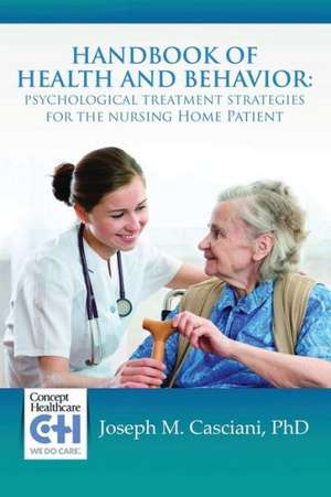 Handbook of Health and Behavior: Psychological Treatment Strategies for the Nursing Home Patient de Phd Joseph M. Casciani