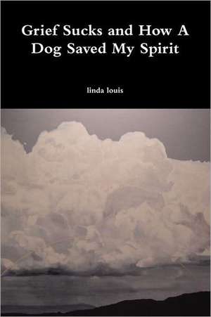 Grief Sucks and How a Dog Saved My Spirit de Linda Louis