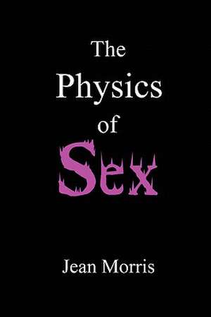 The Physics of Sex de Jean Morris