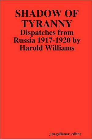 Shadow of Tyranny: Dispatches from Russia 1917-1920 by Harold Williams de j. m. gallanar