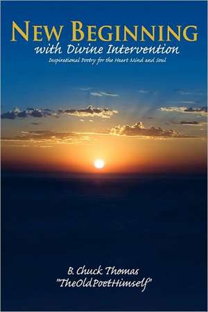 New Beginning with Divine Intervention Insprirational Poetry for the Heart Mind and Soul de B. Chuck Thomas