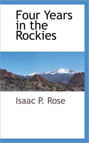 Four Years in the Rockies de Isaac P. Rose