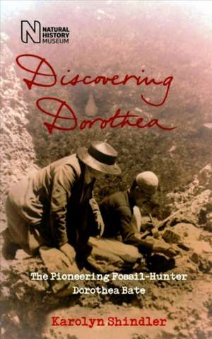 Discovering Dorothea: The Life of the Pioneering Fossil-Hunter Dorothea Bate de Karolyn Shindler