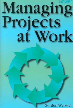 Managing Projects at Work de Gordon Webster