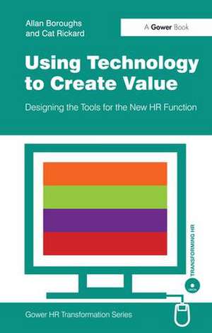 Using Technology to Create Value: Designing the Tools for the New HR Function de Allan Boroughs