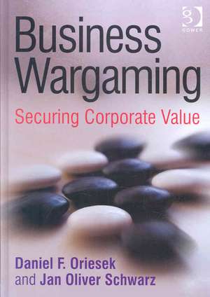 Business Wargaming: Securing Corporate Value de Daniel F. Oriesek