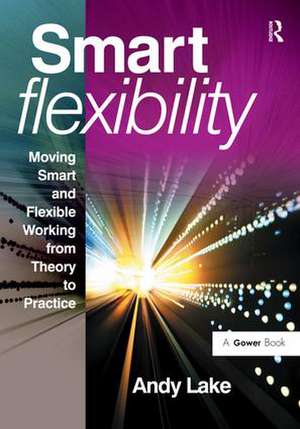 Smart Flexibility: Moving Smart and Flexible Working from Theory to Practice de Andy Lake