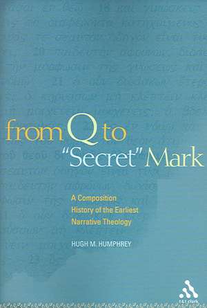 From Q to "Secret" Mark: A Composition History of the Earliest Narrative Theology de Hugh M. Humphrey