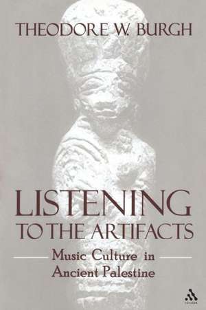 Listening to the Artifacts: Music Culture in Ancient Palestine de Theodore W. Burgh