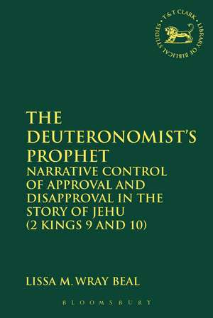 The Deuteronomist's Prophet: Narrative Control of Approval and Disapproval in the Story of Jehu (2 Kings 9 and 10) de Dr. Lissa M Wray Beal