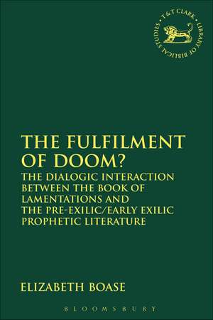 The Fulfilment of Doom?: The Dialogic Interaction between the Book of Lamentations and the Pre-Exilic/Early Exilic Prophetic Literature de Elizabeth Boase