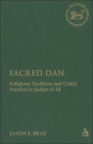 Sacred Dan: Religious Tradition and Cultic Practice in Judges 17-18 de Jason S. Bray