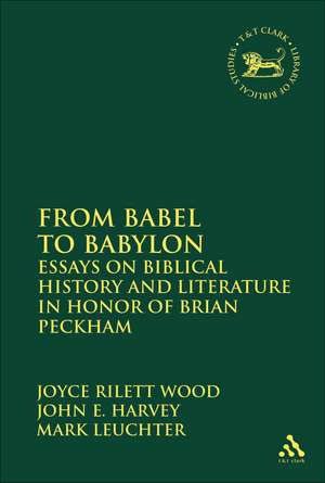 From Babel to Babylon: Essays on Biblical History and Literature in Honor of Brian Peckham de Joyce Rilett Wood