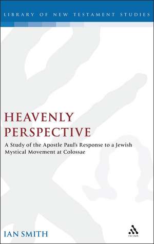 Heavenly Perspective: A Study of the Apostle Paul's Response to a Jewish Mystical Movement at Colossae de Ian Smith