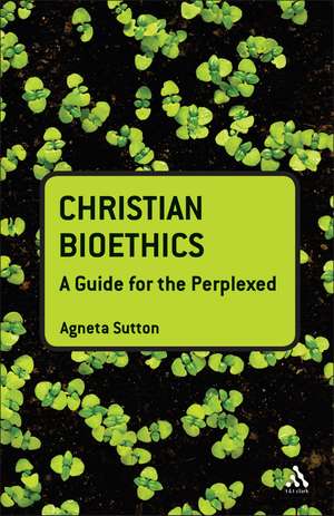 Christian Bioethics: A Guide for the Perplexed de PhD Agneta Sutton