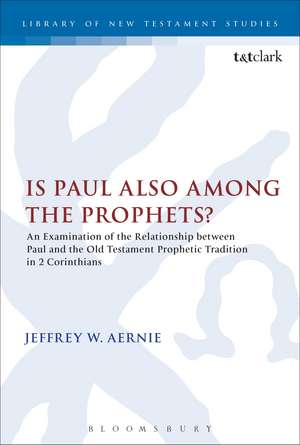 Is Paul also among the Prophets?: An Examination of the Relationship between Paul and the Old Testament Prophetic Tradition in 2 Corinthians de Dr Jeffrey W. Aernie