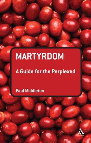 Martyrdom: A Guide for the Perplexed de Dr Paul Middleton